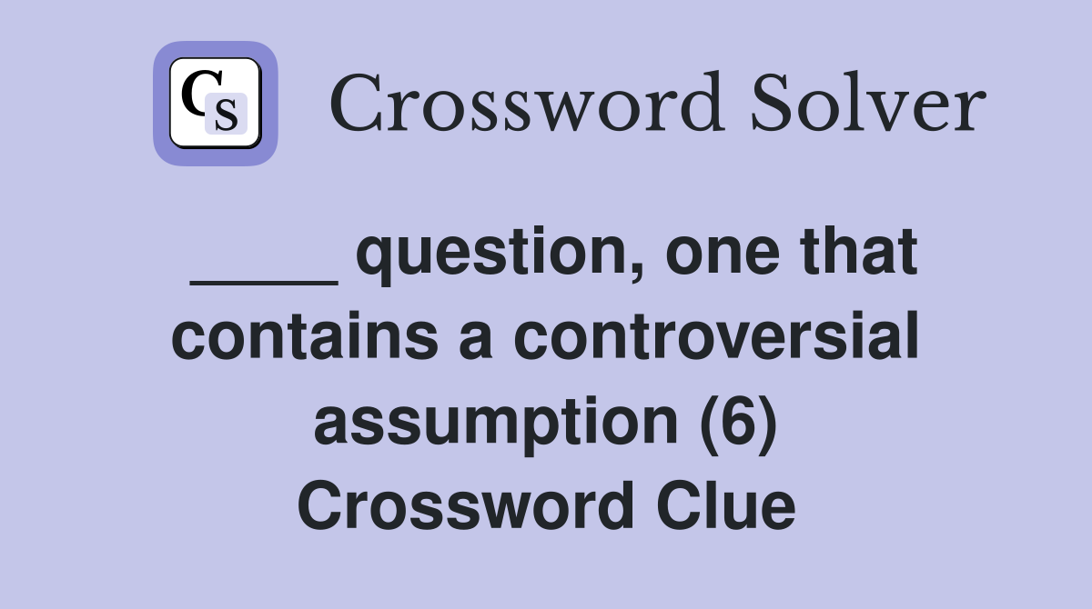 ____ question, one that contains a controversial assumption (6) Crossword Clue
