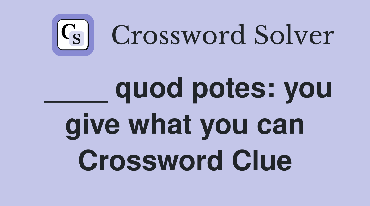 ____ quod potes: you give what you can Crossword Clue