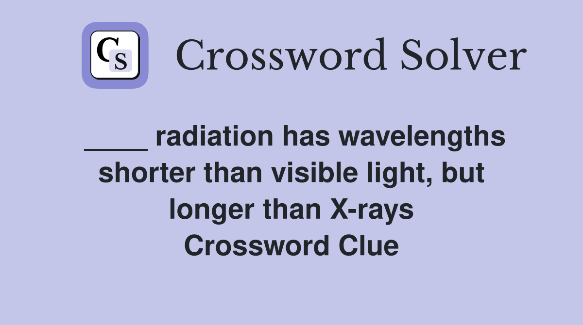 ____ radiation has wavelengths shorter than visible light, but longer than X-rays Crossword Clue