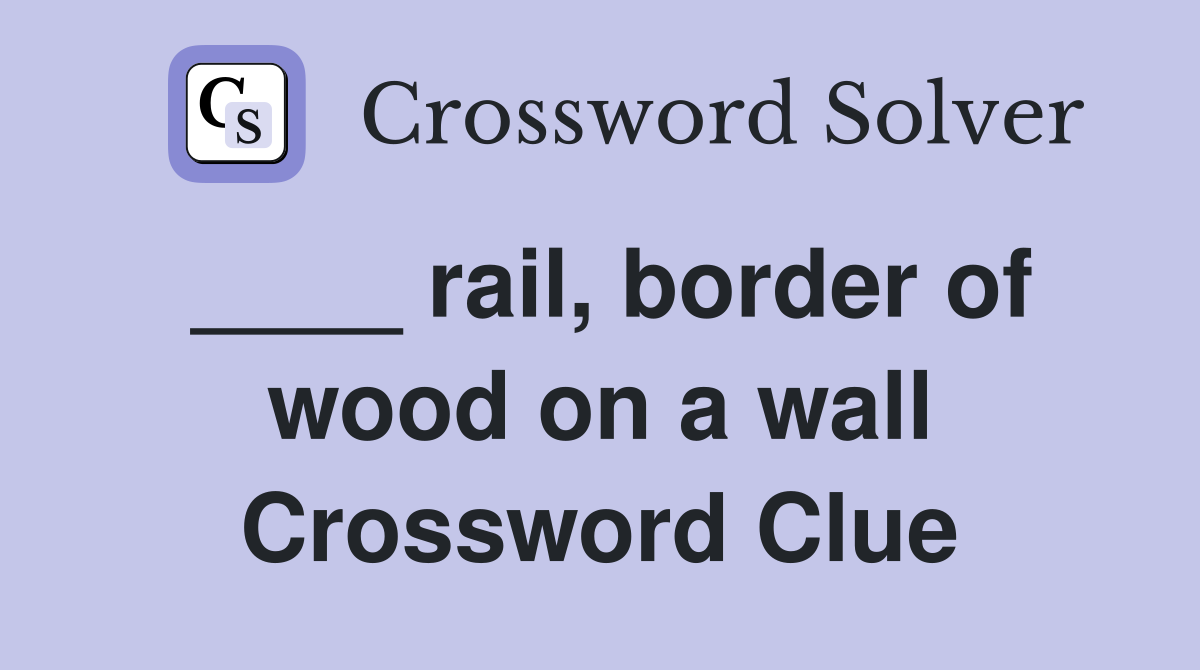 ____ rail, border of wood on a wall Crossword Clue