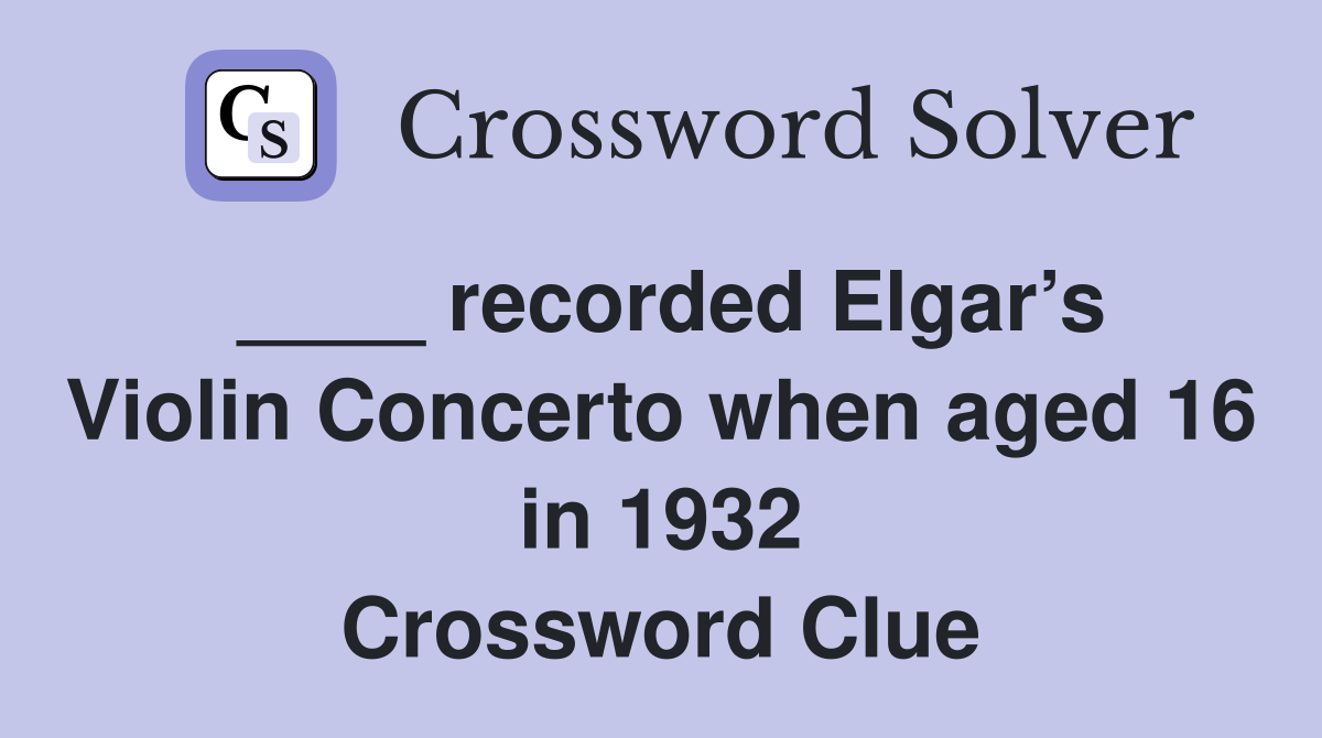 ____ recorded Elgar’s Violin Concerto when aged 16 in 1932 Crossword Clue