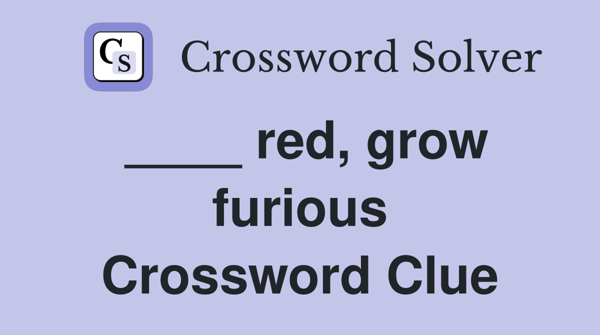 ____ red, grow furious Crossword Clue