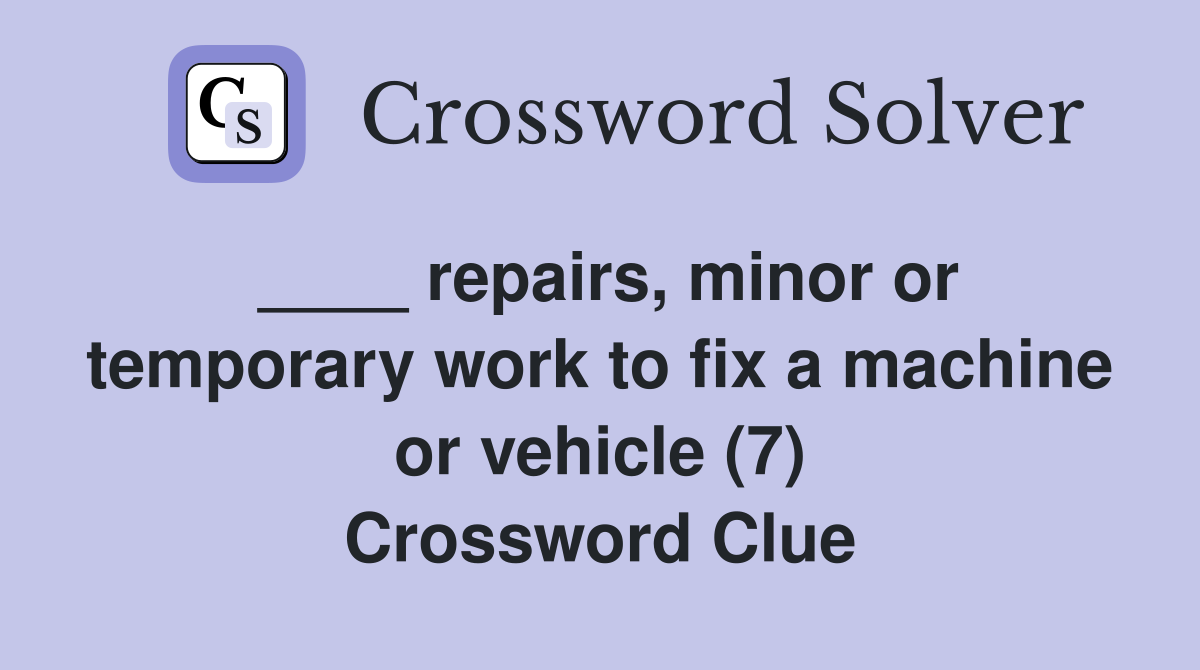 ____ repairs, minor or temporary work to fix a machine or vehicle (7) Crossword Clue