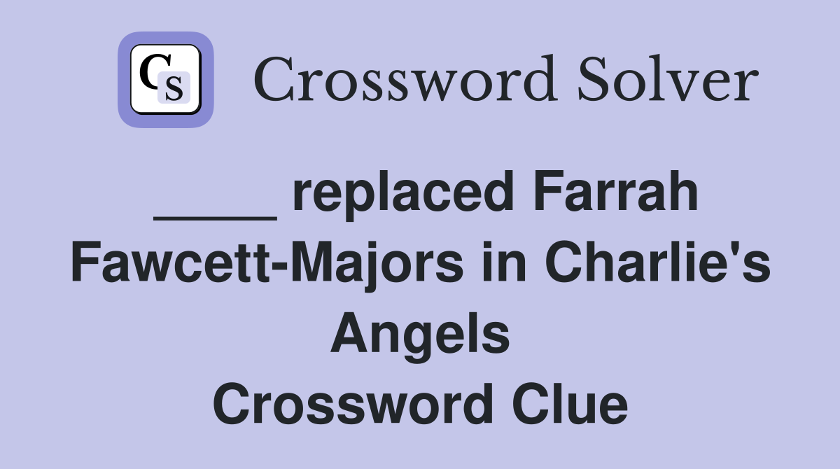 ____ replaced Farrah Fawcett-Majors in Charlie's Angels Crossword Clue