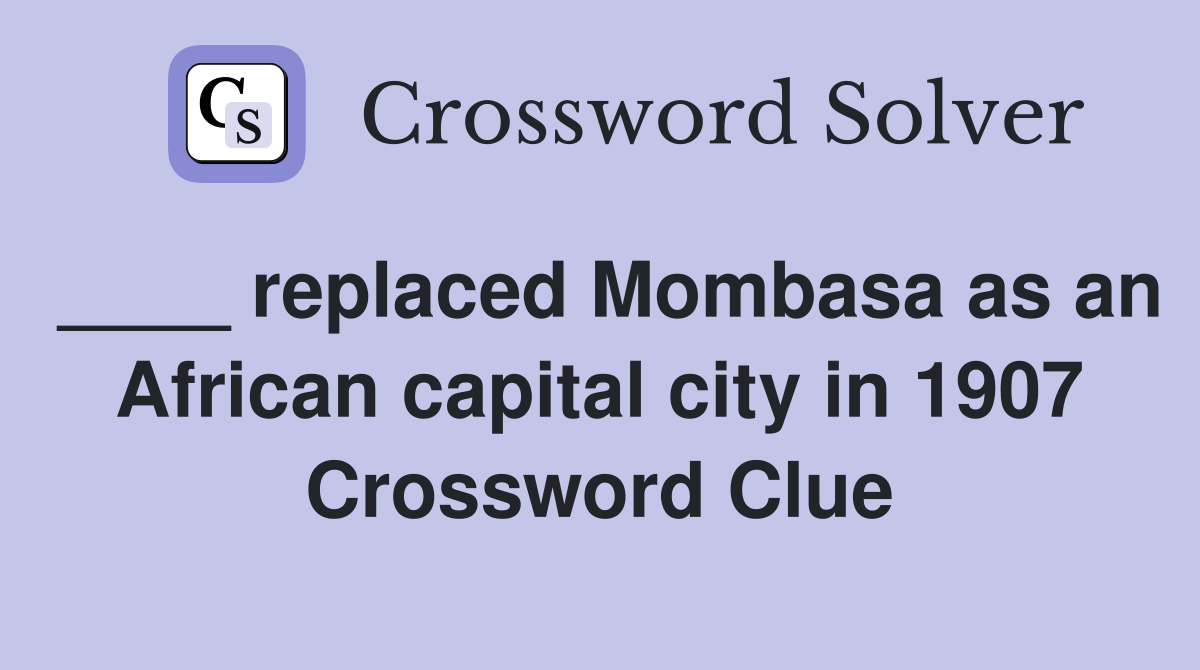 ____ replaced Mombasa as an African capital city in 1907 Crossword Clue
