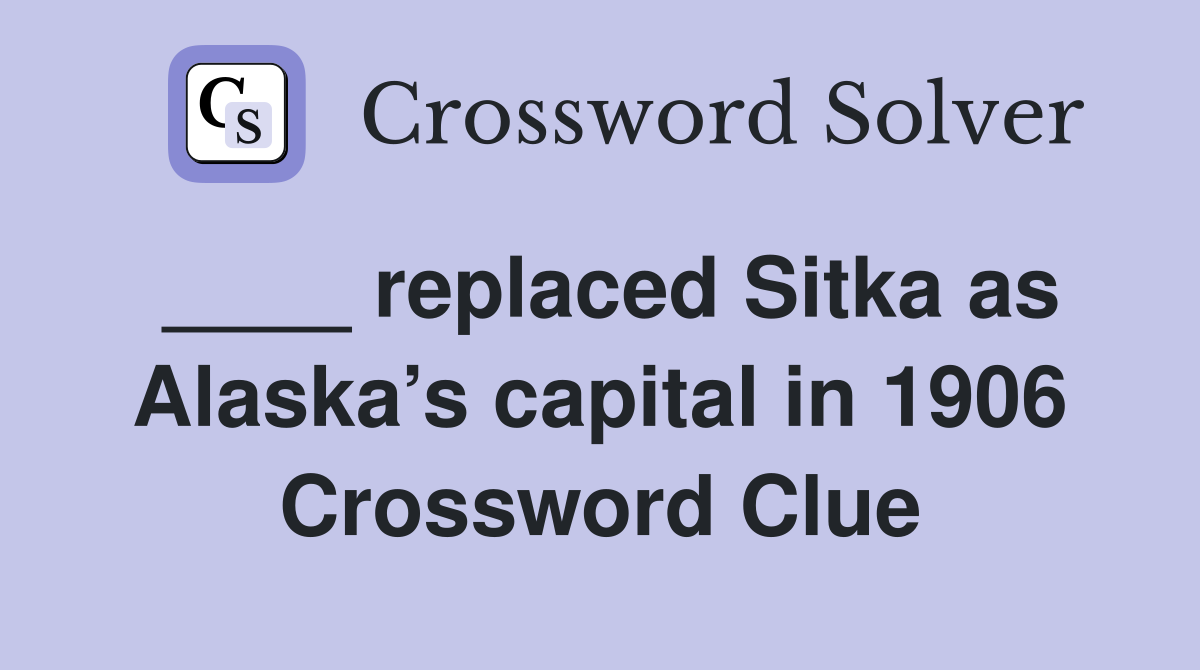 ____ replaced Sitka as Alaska’s capital in 1906 Crossword Clue
