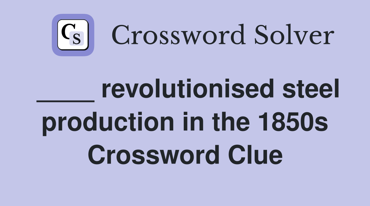 ____ revolutionised steel production in the 1850s Crossword Clue