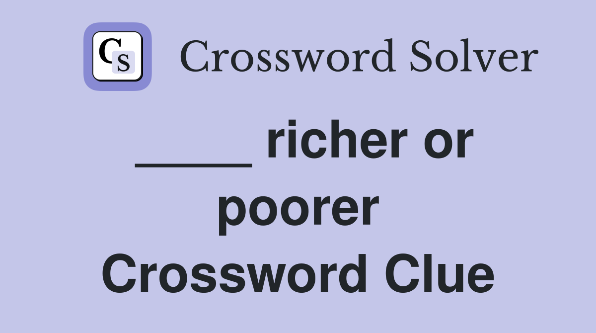 ____ richer or poorer Crossword Clue