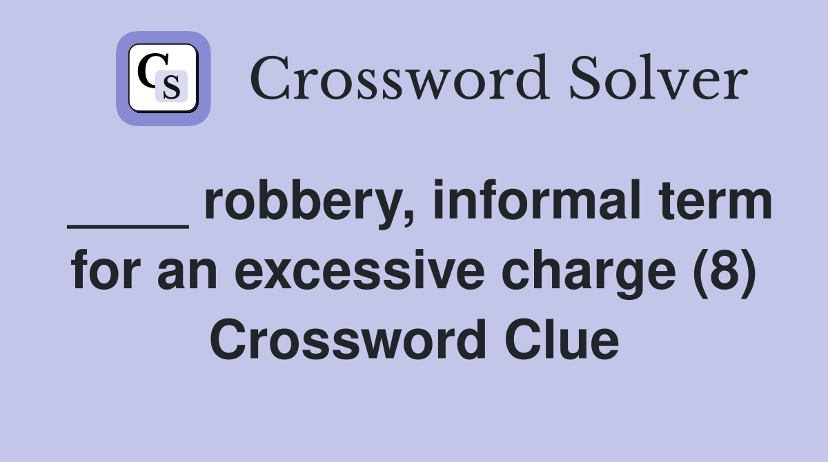 ____ robbery, informal term for an excessive charge (8) Crossword Clue