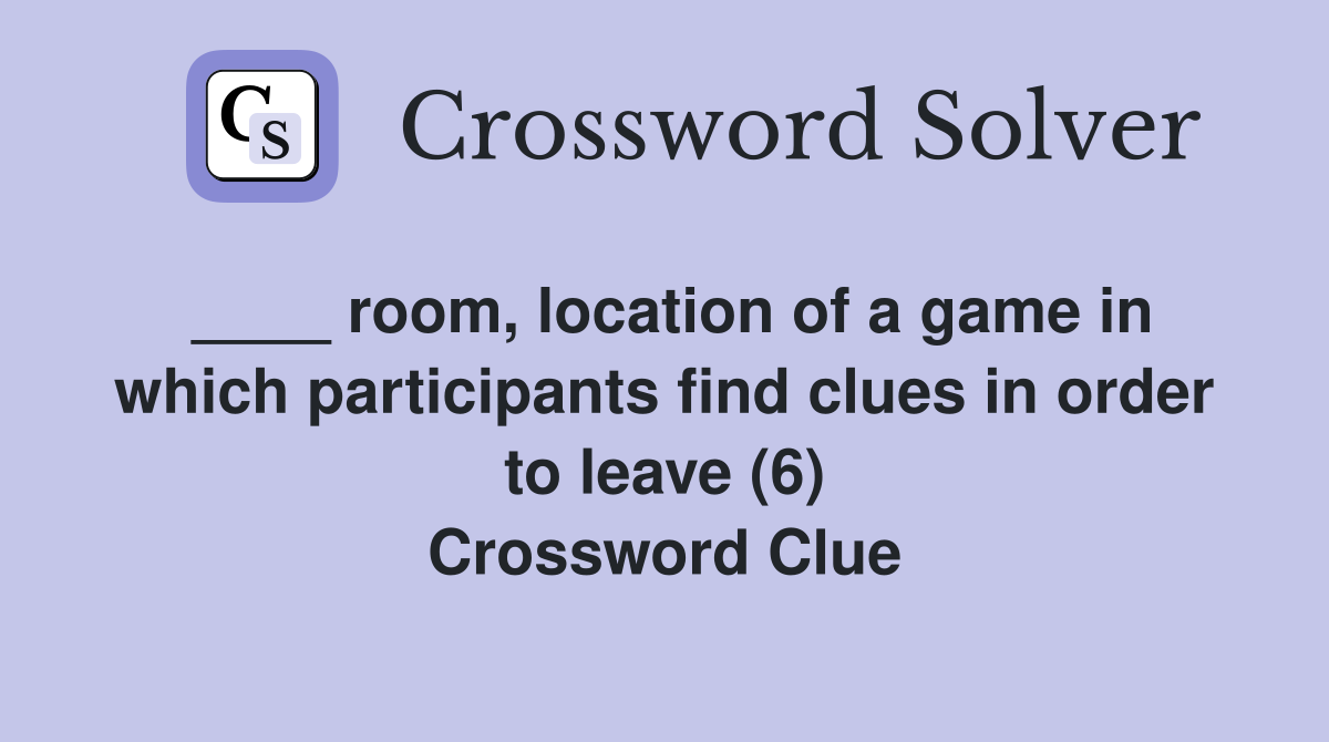 ____ room, location of a game in which participants find clues in order to leave (6) Crossword Clue