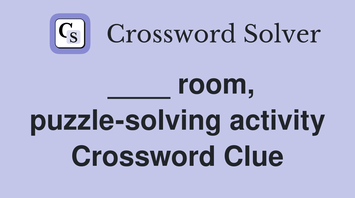 ____ room, puzzle-solving activity Crossword Clue