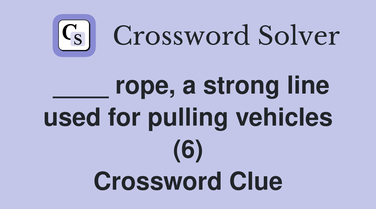 ____ rope, a strong line used for pulling vehicles (6) Crossword Clue