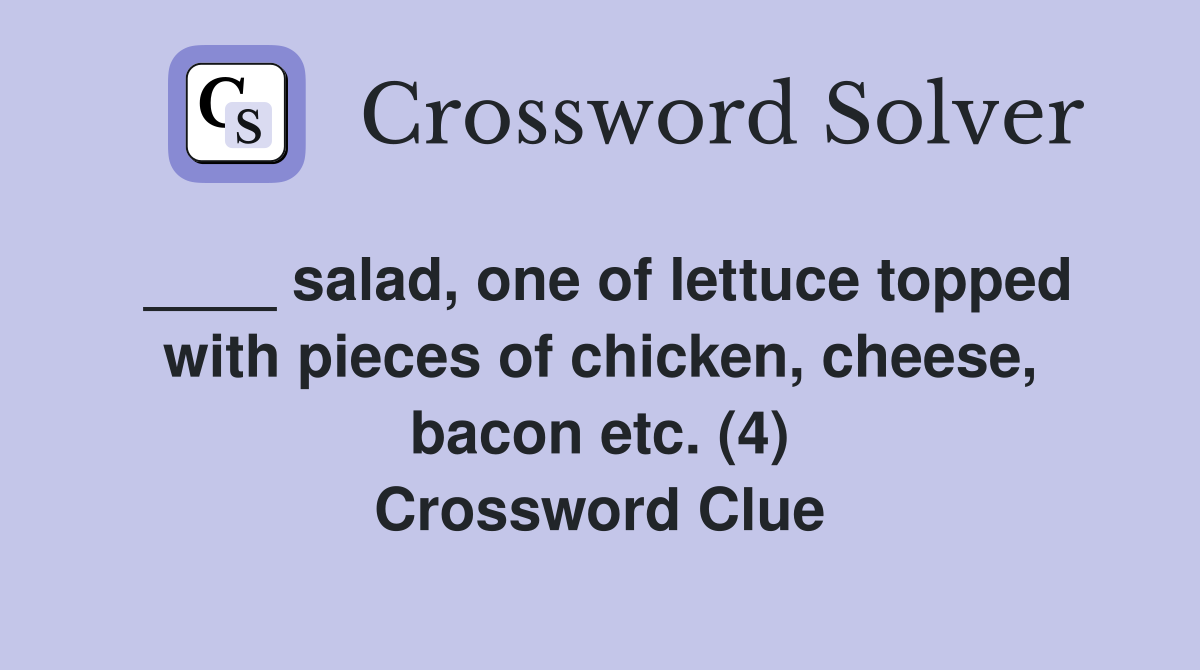 ____ salad, one of lettuce topped with pieces of chicken, cheese, bacon etc. (4) Crossword Clue