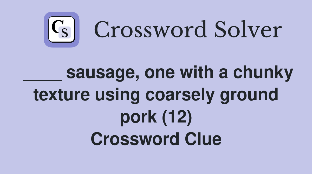 ____ sausage, one with a chunky texture using coarsely ground pork (12) Crossword Clue