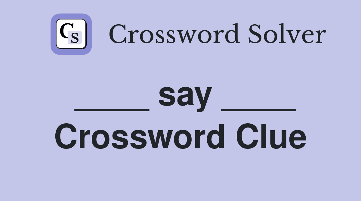 ____ say ____ Crossword Clue