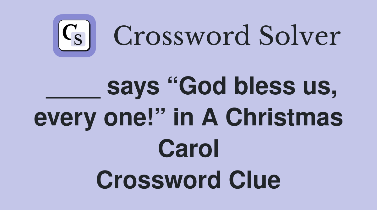 ____ says “God bless us, every one!” in A Christmas Carol Crossword Clue