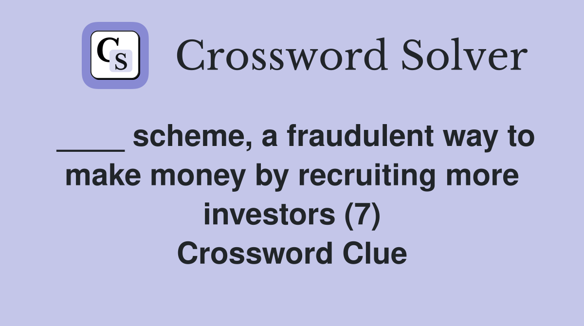 ____ scheme, a fraudulent way to make money by recruiting more investors (7) Crossword Clue