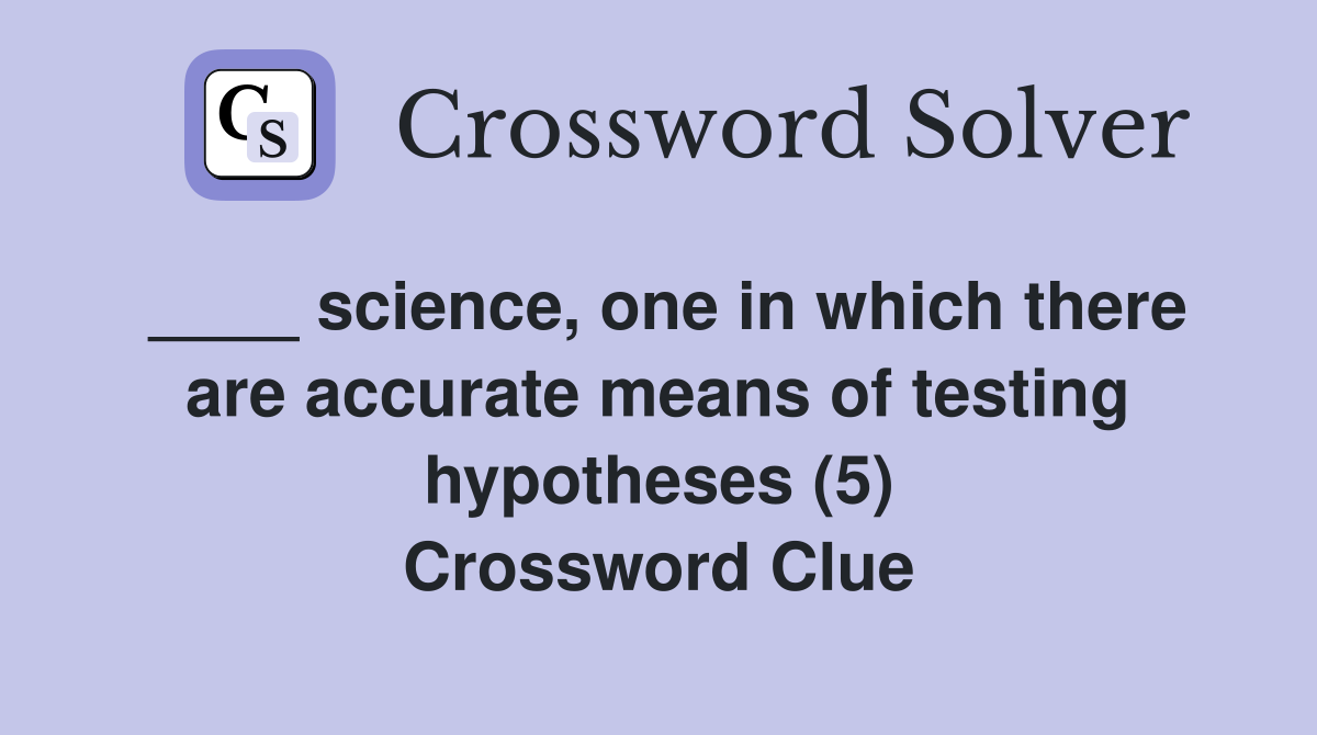 ____ science, one in which there are accurate means of testing hypotheses (5) Crossword Clue
