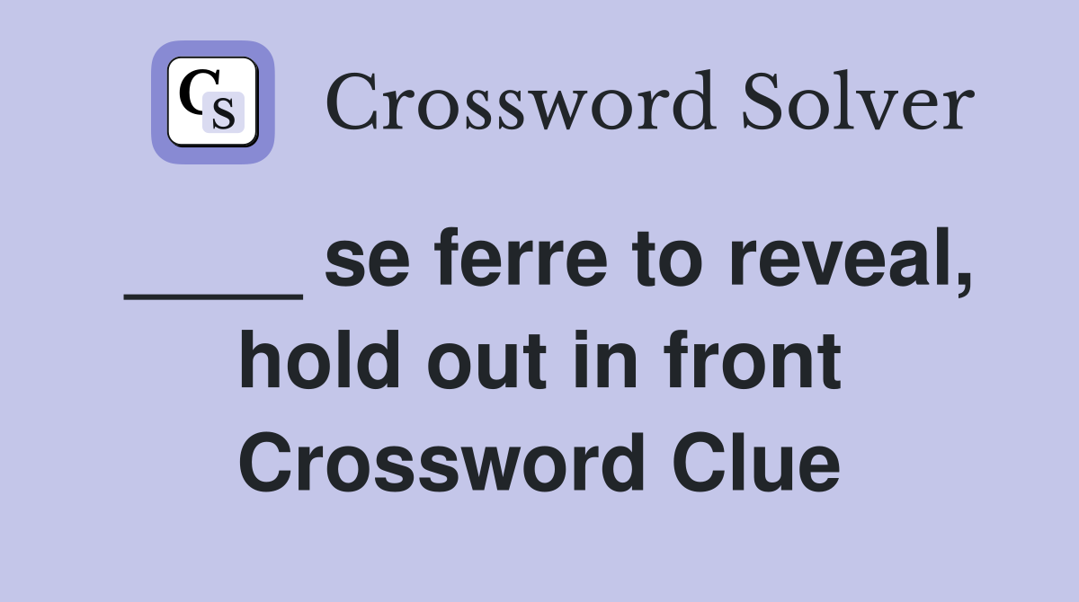 ____ se ferre to reveal, hold out in front Crossword Clue