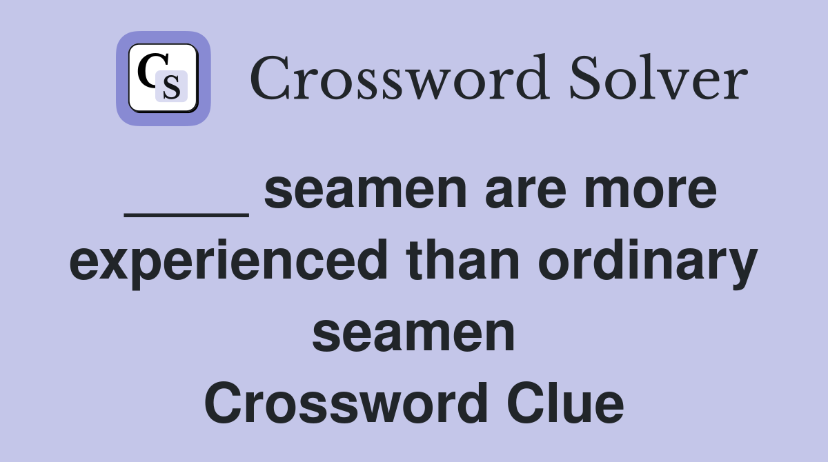 ____ seamen are more experienced than ordinary seamen Crossword Clue