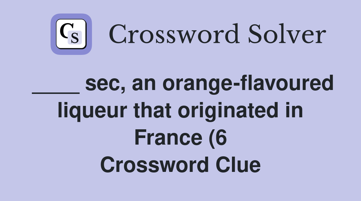 sec an orange flavoured liqueur that originated in France (6 sec an orange flavoured liqueur that originated in France (6