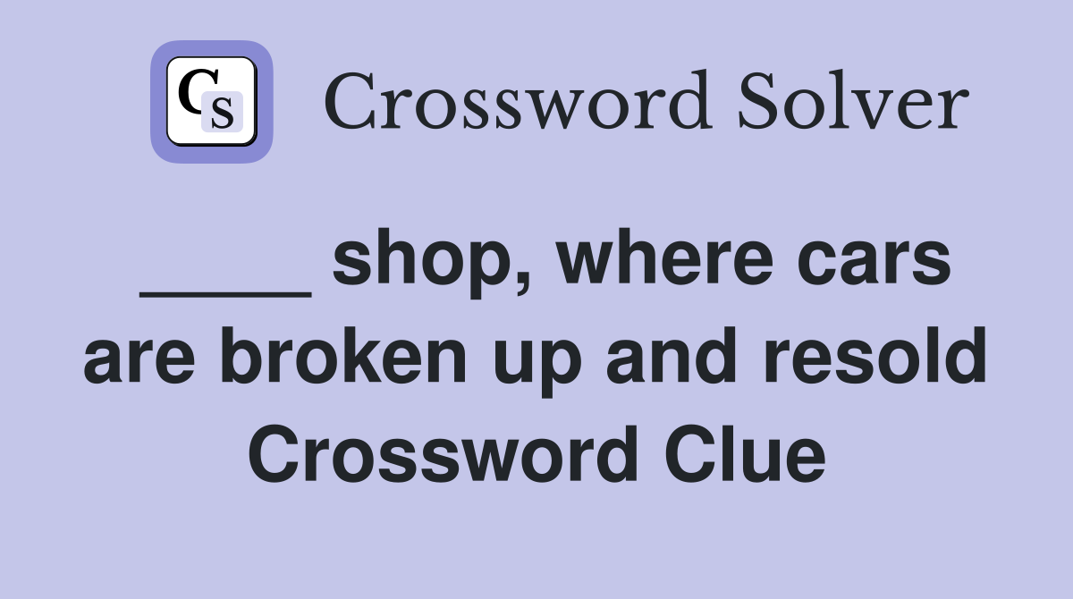 ____ shop, where cars are broken up and resold Crossword Clue