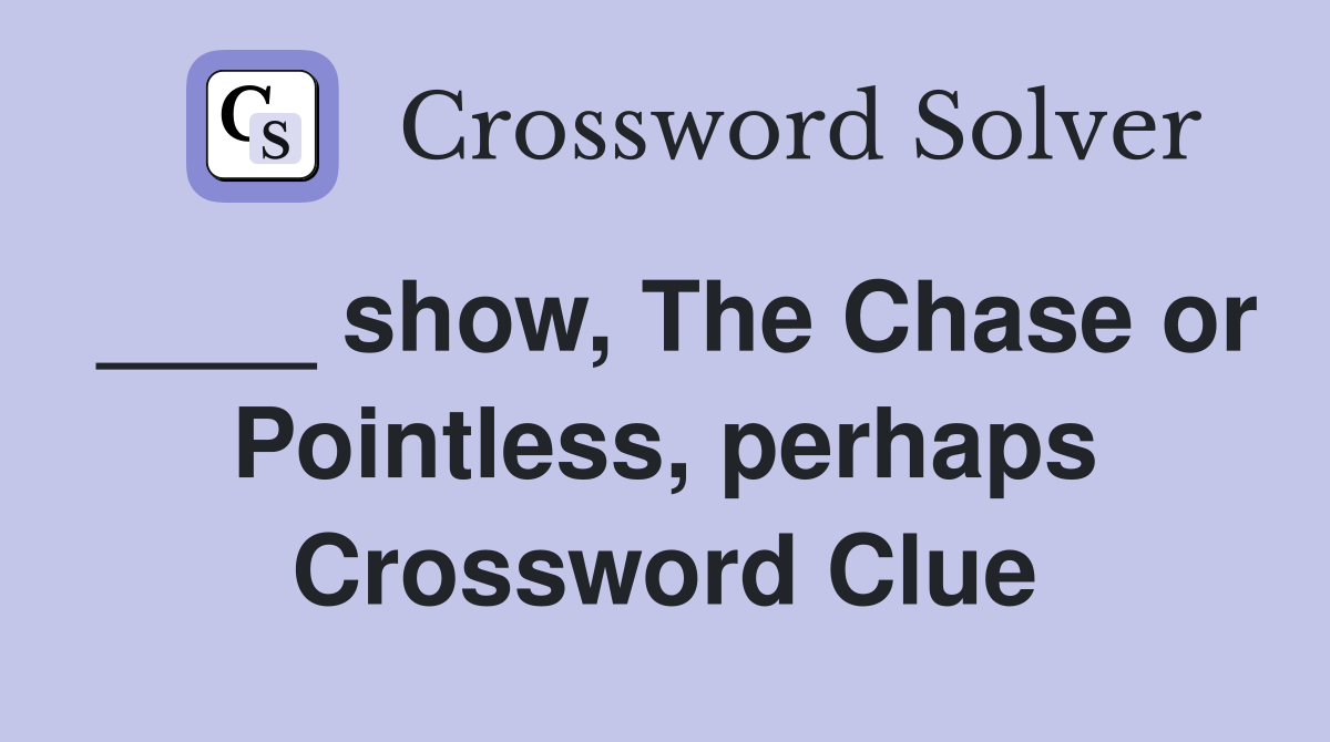 ____ show, The Chase or Pointless, perhaps Crossword Clue