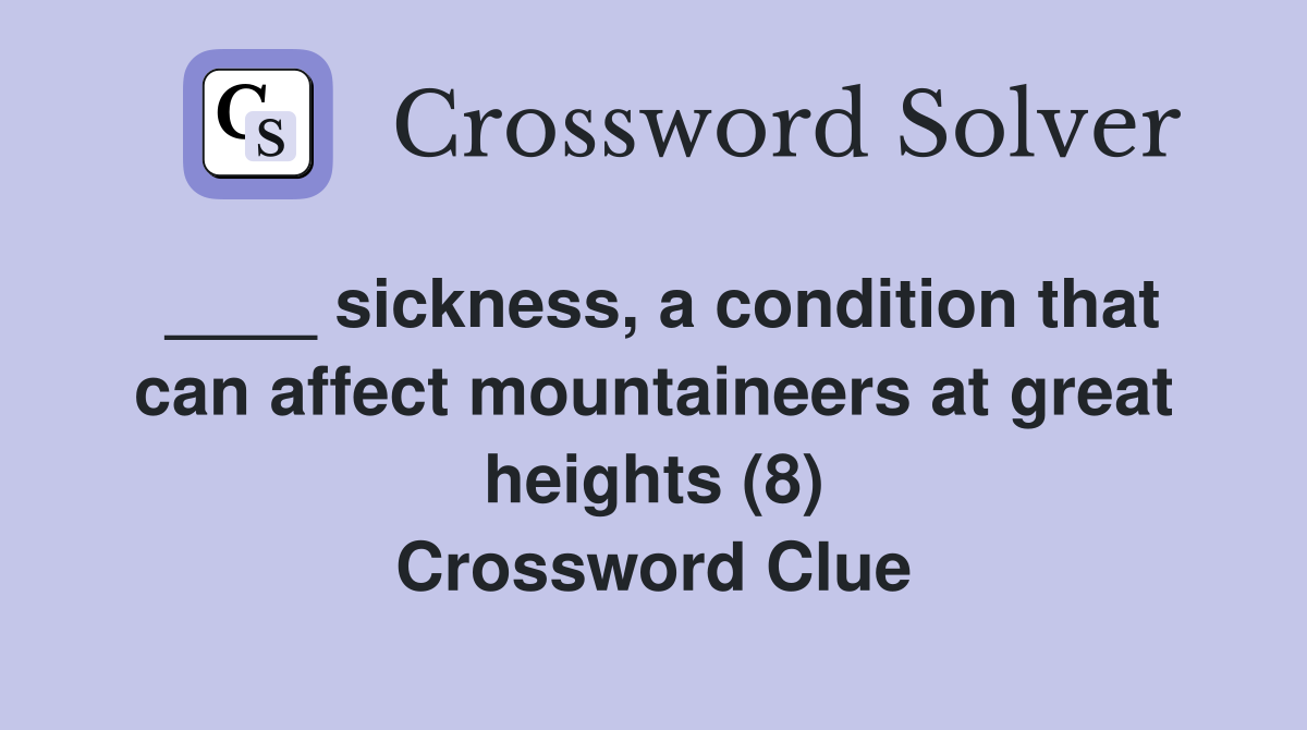 ____ sickness, a condition that can affect mountaineers at great heights (8) Crossword Clue