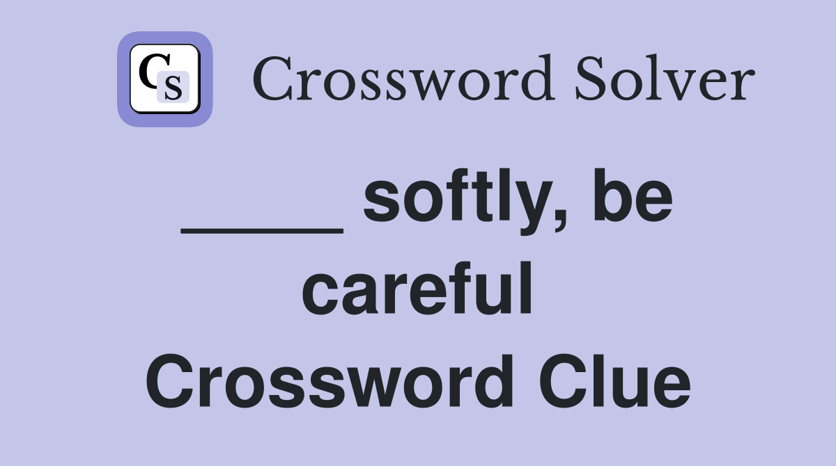 ____ softly, be careful Crossword Clue