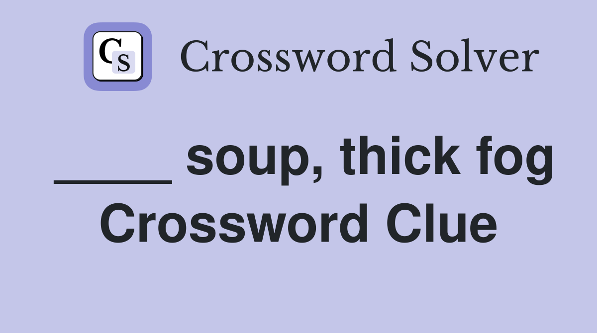 ____ soup, thick fog Crossword Clue