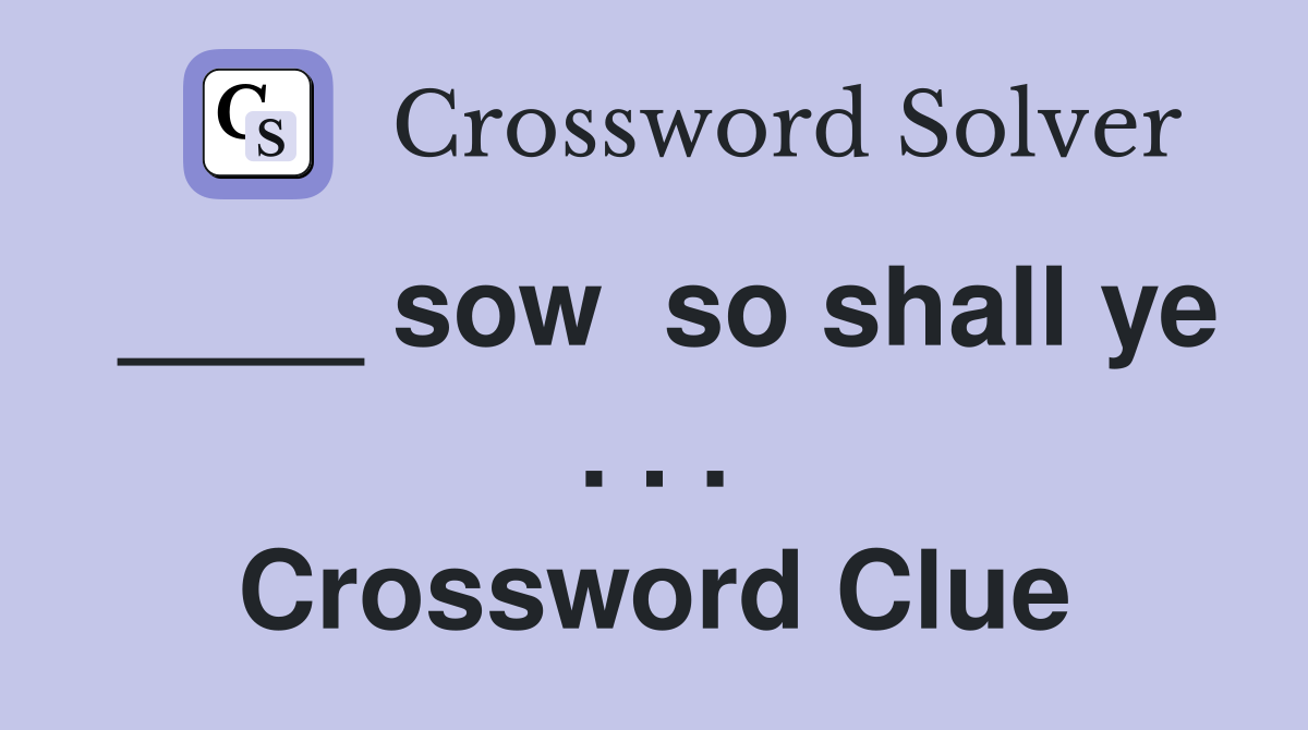 ____ sow  so shall ye . . . Crossword Clue