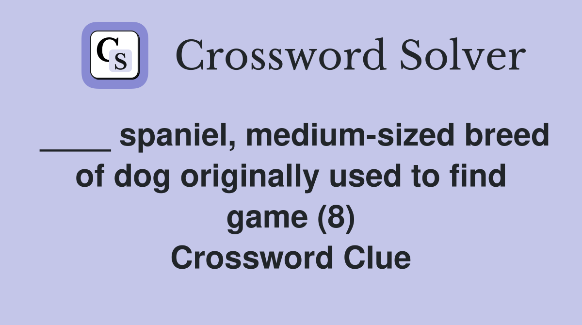 ____ spaniel, medium-sized breed of dog originally used to find game (8) Crossword Clue