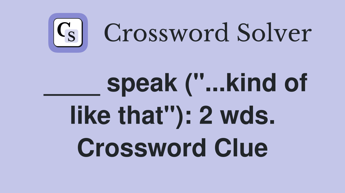 ____ speak ("...kind of like that"): 2 wds. Crossword Clue