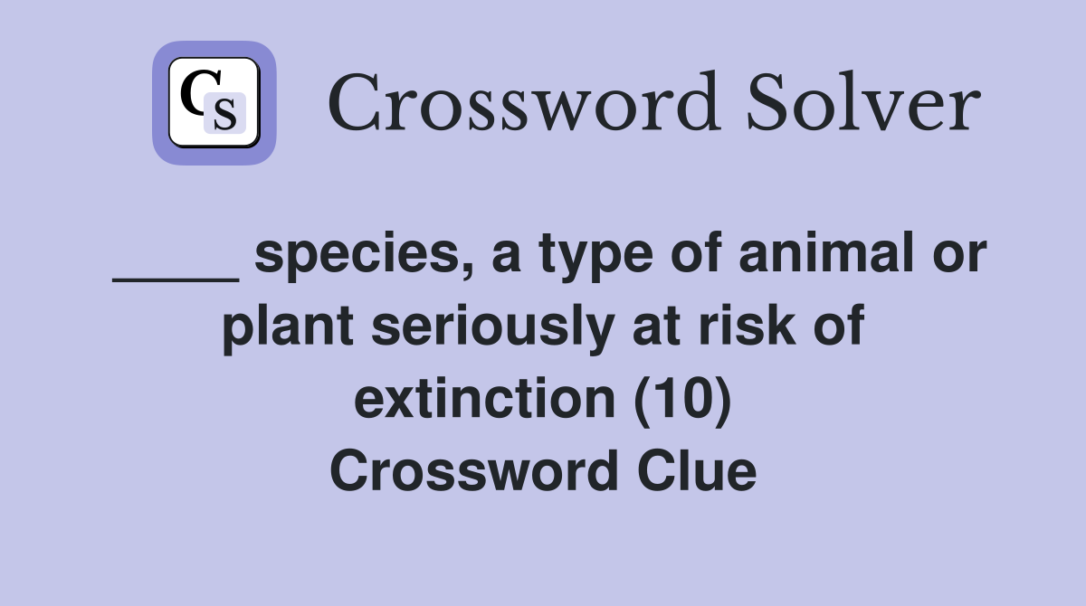 ____ species, a type of animal or plant seriously at risk of extinction (10) Crossword Clue