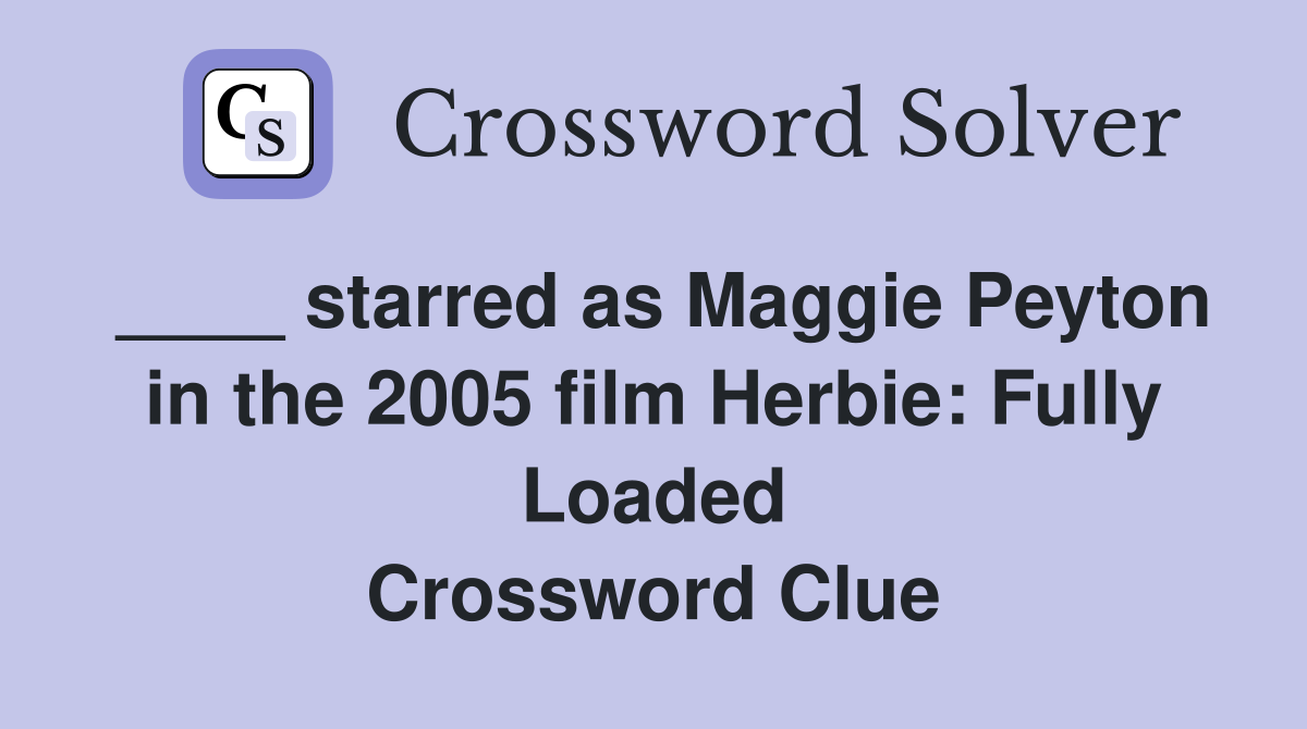 ____ starred as Maggie Peyton in the 2005 film Herbie: Fully Loaded Crossword Clue