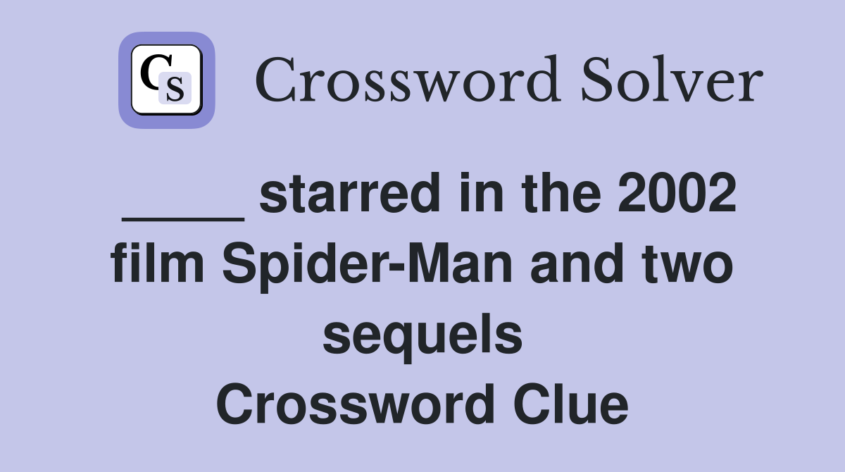 ____ starred in the 2002 film Spider-Man and two sequels Crossword Clue