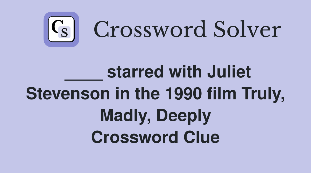 ____ starred with Juliet Stevenson in the 1990 film Truly, Madly, Deeply Crossword Clue