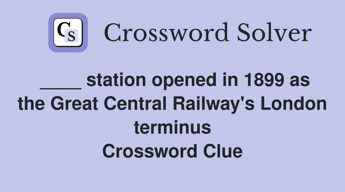 ____ station opened in 1899 as the Great Central Railway's London terminus Crossword Clue