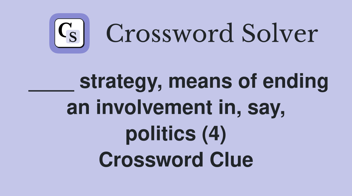 ____ strategy, means of ending an involvement in, say, politics (4) Crossword Clue