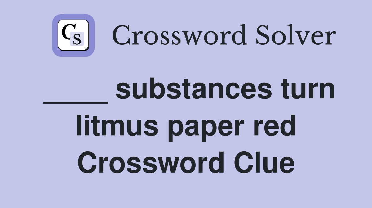 ____ substances turn litmus paper red Crossword Clue