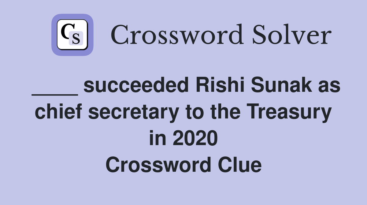 ____ succeeded Rishi Sunak as chief secretary to the Treasury in 2020 Crossword Clue