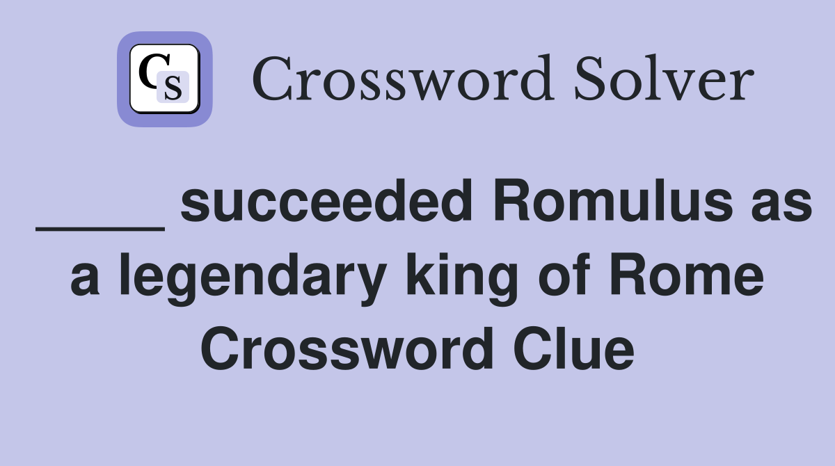 ____ succeeded Romulus as a legendary king of Rome Crossword Clue