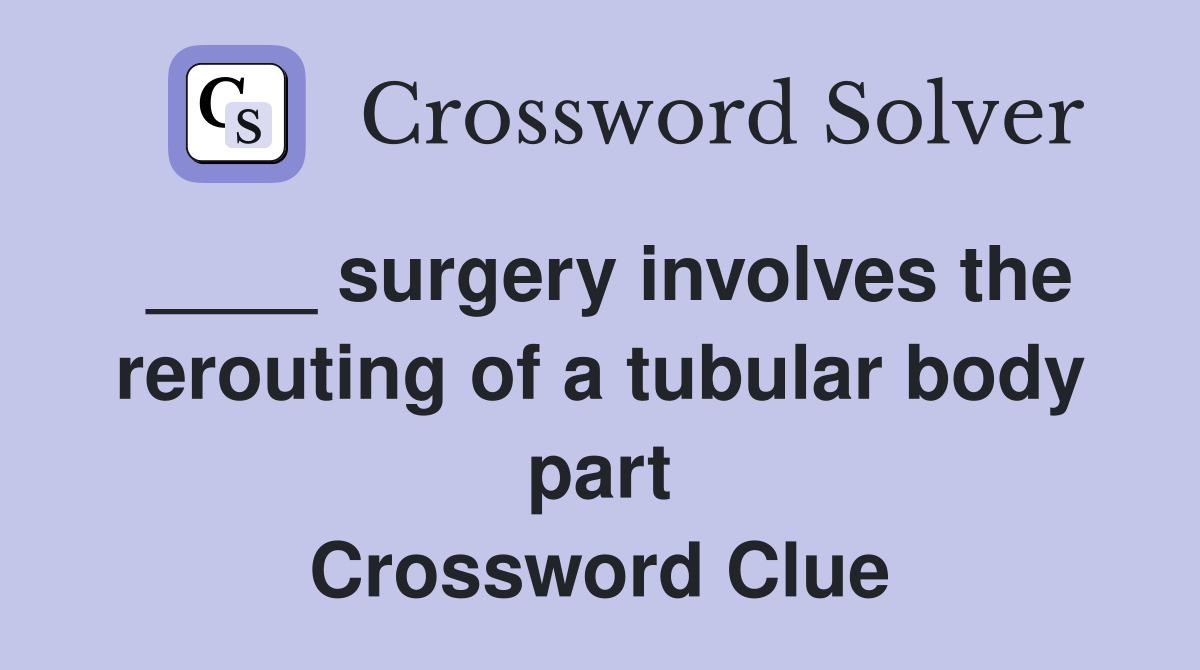 ____ surgery involves the rerouting of a tubular body part Crossword Clue