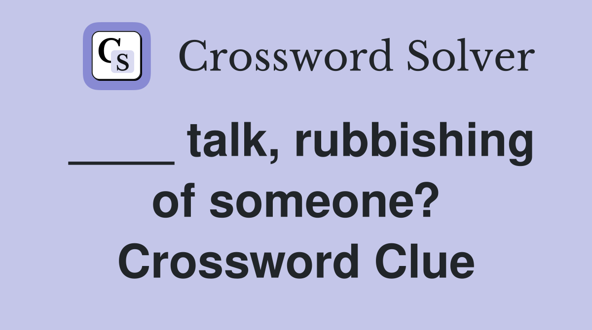 ____ talk, rubbishing of someone? Crossword Clue
