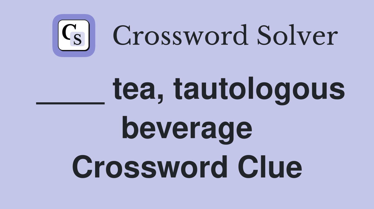 ____ tea, tautologous beverage Crossword Clue