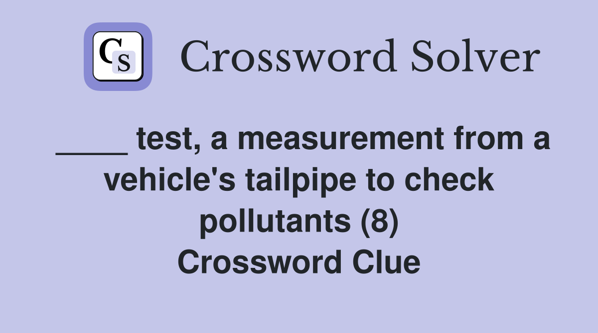 ____ test, a measurement from a vehicle's tailpipe to check pollutants (8) Crossword Clue