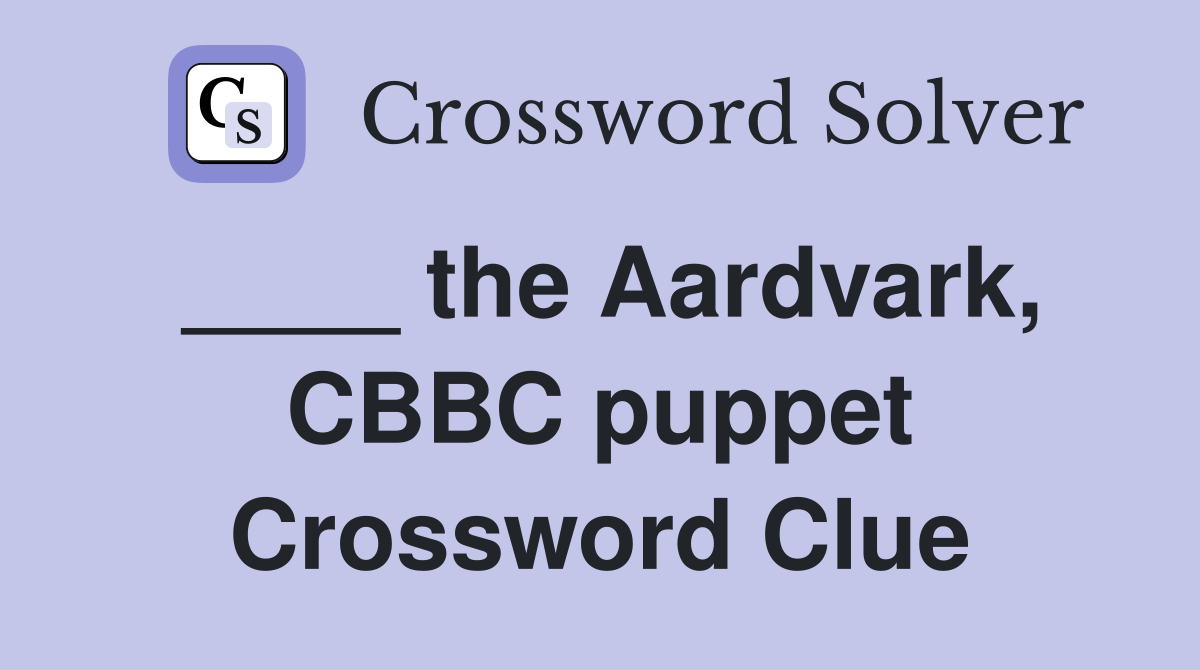 ____ the Aardvark, CBBC puppet Crossword Clue