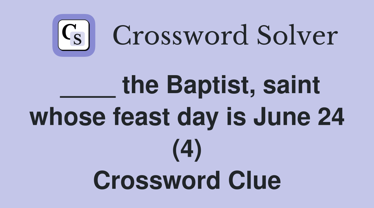 ____ the Baptist, saint whose feast day is June 24 (4) Crossword Clue