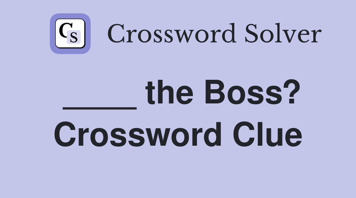____ the Boss? Crossword Clue