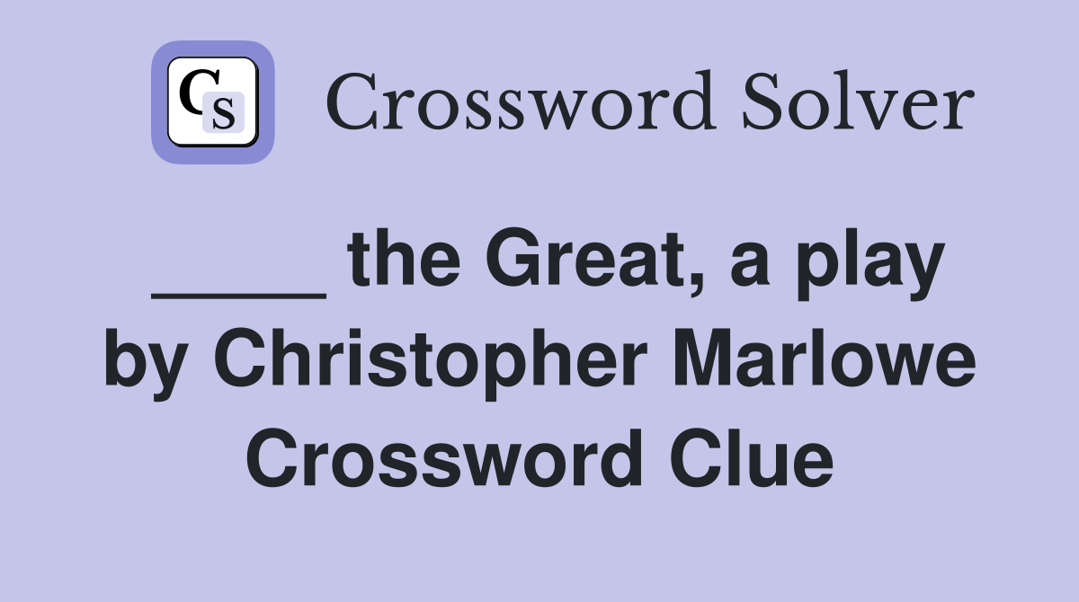 ____ the Great, a play by Christopher Marlowe Crossword Clue